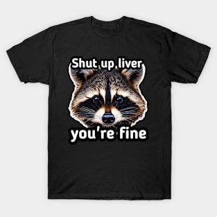 Shut Up Liver You're Fine T-Shirt